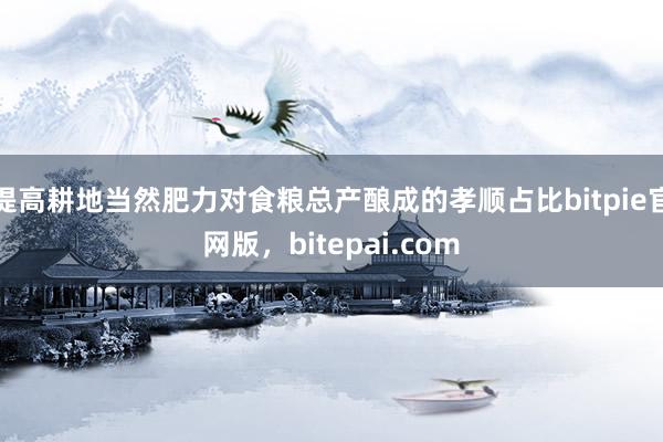 提高耕地当然肥力对食粮总产酿成的孝顺占比bitpie官网版，bitepai.com