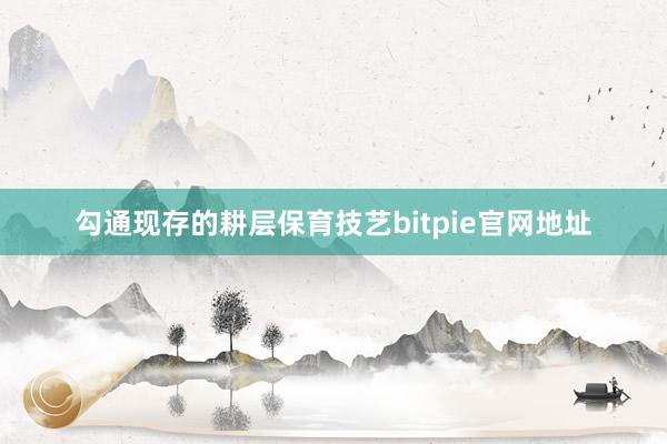 勾通现存的耕层保育技艺bitpie官网地址