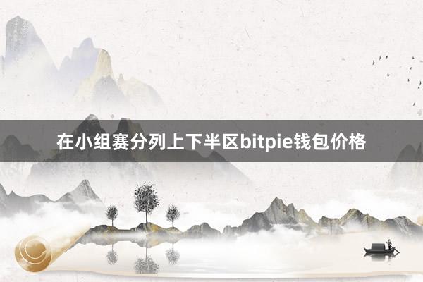 在小组赛分列上下半区bitpie钱包价格