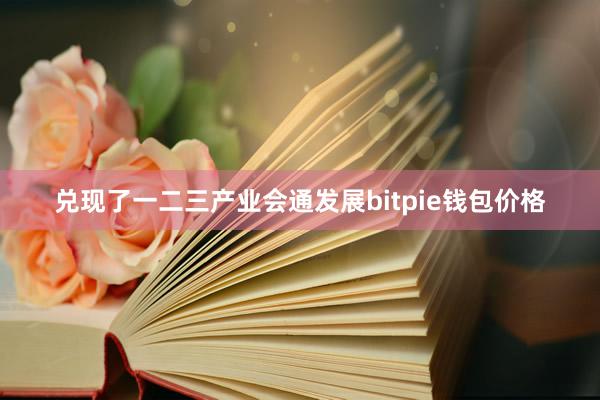 兑现了一二三产业会通发展bitpie钱包价格