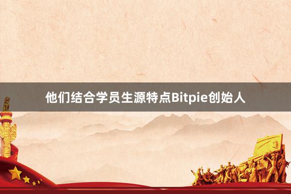 他们结合学员生源特点Bitpie创始人