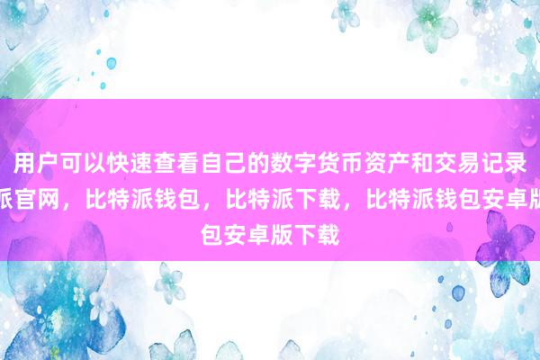 用户可以快速查看自己的数字货币资产和交易记录比特派官网，比特派钱包，比特派下载，比特派钱包安卓版下载