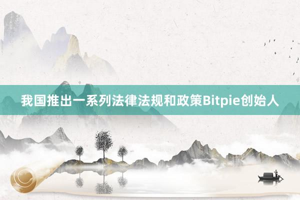 我国推出一系列法律法规和政策Bitpie创始人