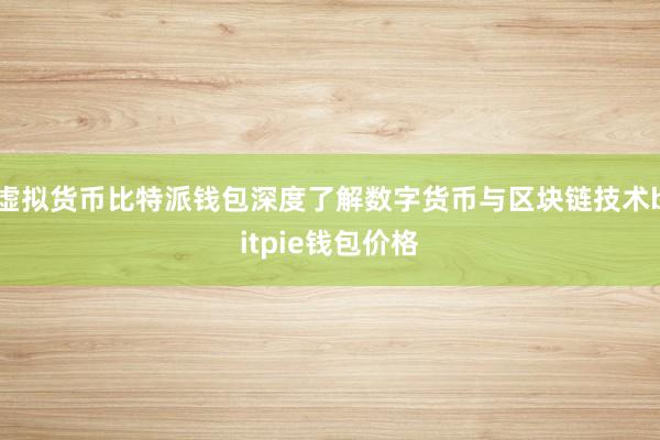 虚拟货币比特派钱包深度了解数字货币与区块链技术bitpie钱包价格