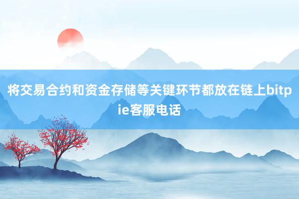 将交易合约和资金存储等关键环节都放在链上bitpie客服电话