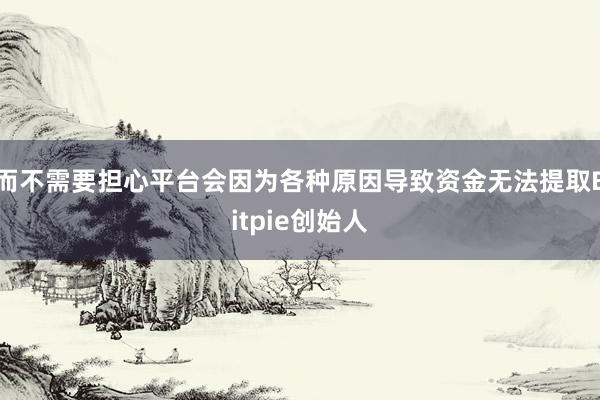 而不需要担心平台会因为各种原因导致资金无法提取Bitpie创始人