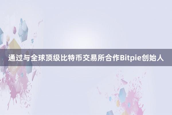 通过与全球顶级比特币交易所合作Bitpie创始人