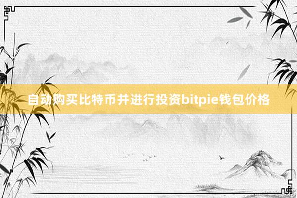 自动购买比特币并进行投资bitpie钱包价格