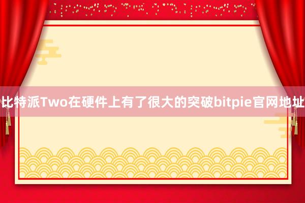 比特派Two在硬件上有了很大的突破bitpie官网地址