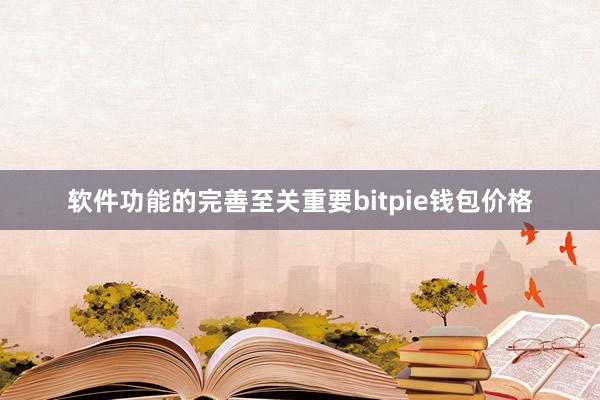 软件功能的完善至关重要bitpie钱包价格