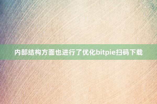 内部结构方面也进行了优化bitpie扫码下载