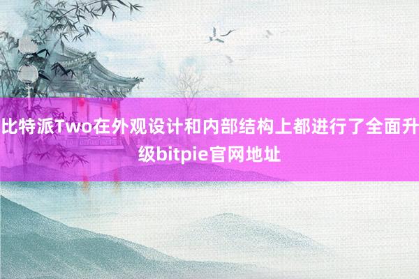 比特派Two在外观设计和内部结构上都进行了全面升级bitpie官网地址