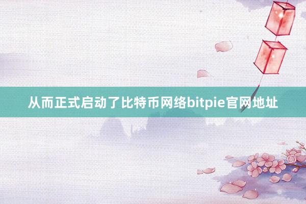 从而正式启动了比特币网络bitpie官网地址