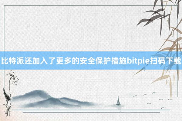 比特派还加入了更多的安全保护措施bitpie扫码下载