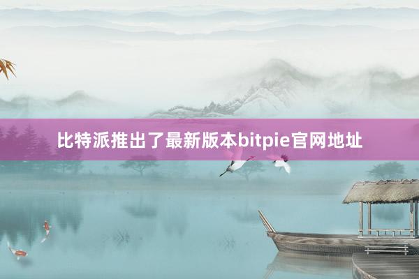 比特派推出了最新版本bitpie官网地址