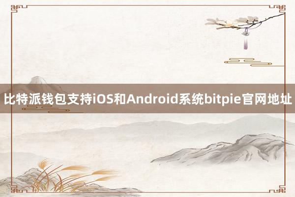 比特派钱包支持iOS和Android系统bitpie官网地址