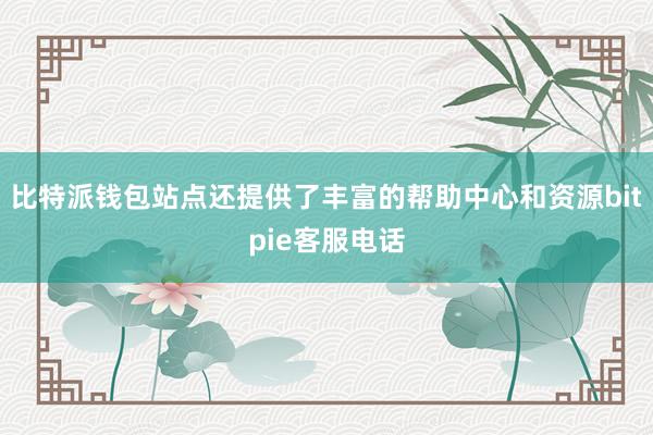 比特派钱包站点还提供了丰富的帮助中心和资源bitpie客服电话