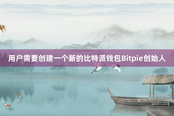 用户需要创建一个新的比特派钱包Bitpie创始人