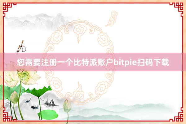 您需要注册一个比特派账户bitpie扫码下载