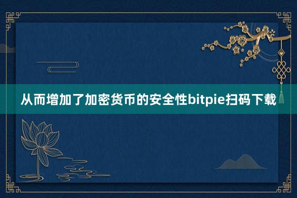 从而增加了加密货币的安全性bitpie扫码下载