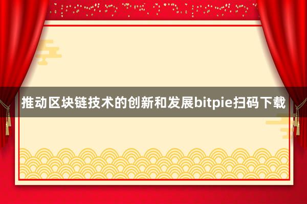 推动区块链技术的创新和发展bitpie扫码下载