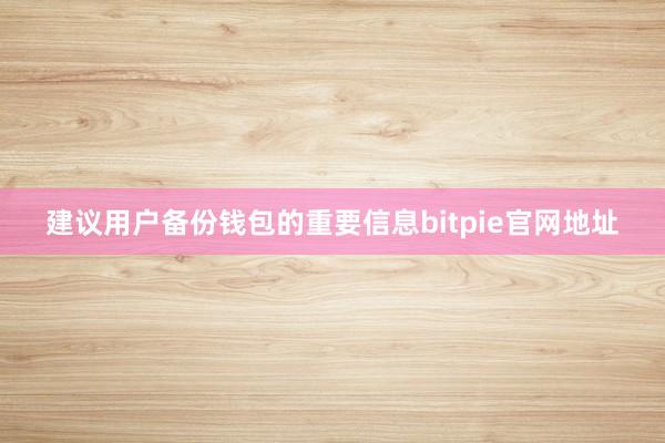 建议用户备份钱包的重要信息bitpie官网地址