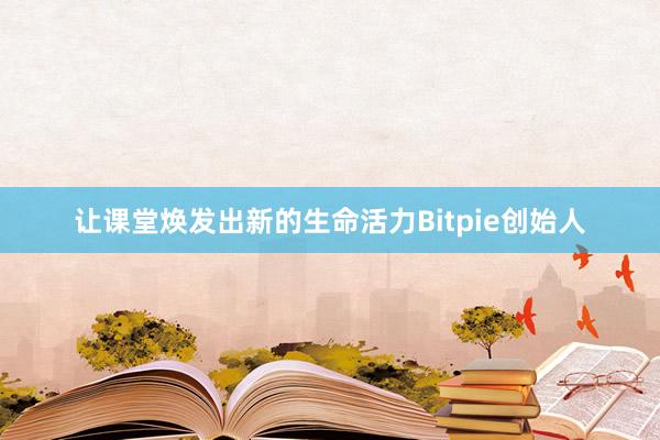 让课堂焕发出新的生命活力Bitpie创始人