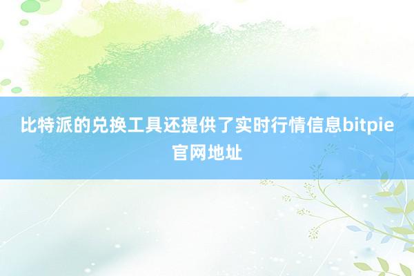 比特派的兑换工具还提供了实时行情信息bitpie官网地址