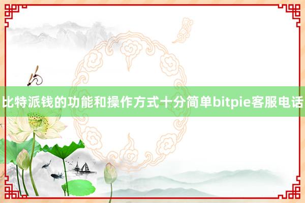 比特派钱的功能和操作方式十分简单bitpie客服电话