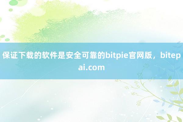 保证下载的软件是安全可靠的bitpie官网版，bitepai.com