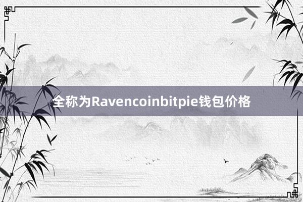 全称为Ravencoinbitpie钱包价格