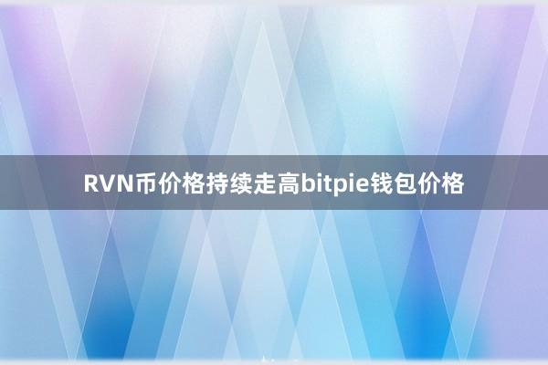 RVN币价格持续走高bitpie钱包价格