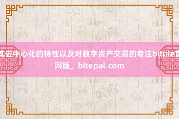 其去中心化的特性以及对数字资产交易的专注bitpie官网版，bitepai.com