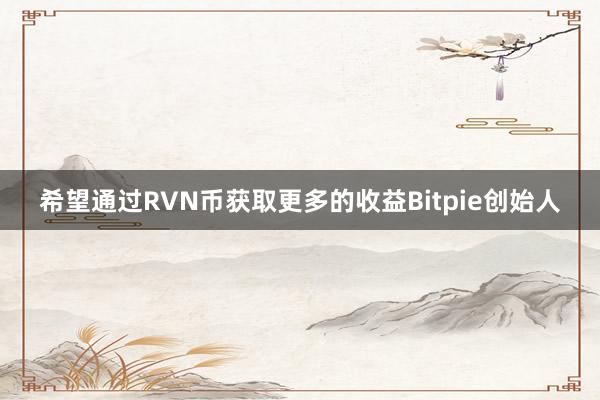 希望通过RVN币获取更多的收益Bitpie创始人