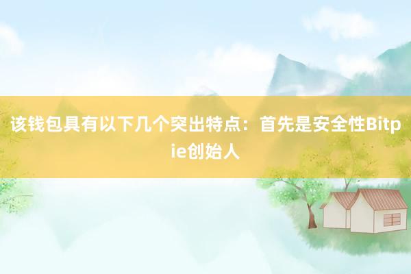 该钱包具有以下几个突出特点：首先是安全性Bitpie创始人