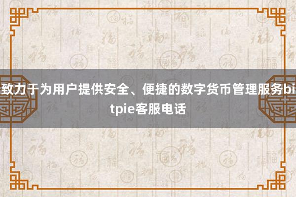 致力于为用户提供安全、便捷的数字货币管理服务bitpie客服电话