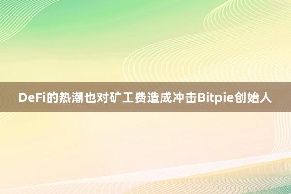 DeFi的热潮也对矿工费造成冲击Bitpie创始人