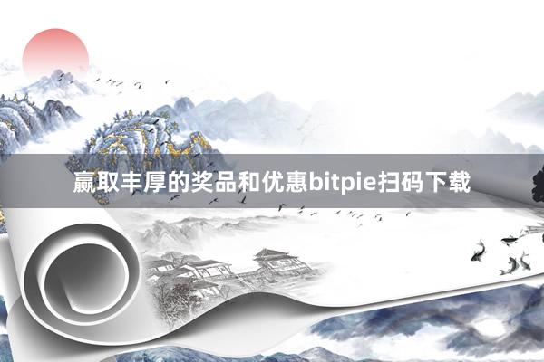 赢取丰厚的奖品和优惠bitpie扫码下载