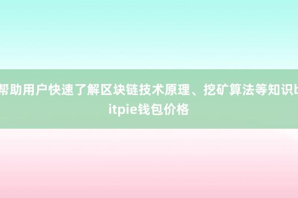 帮助用户快速了解区块链技术原理、挖矿算法等知识bitpie钱包价格