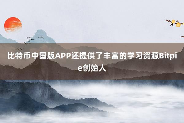 比特币中国版APP还提供了丰富的学习资源Bitpie创始人