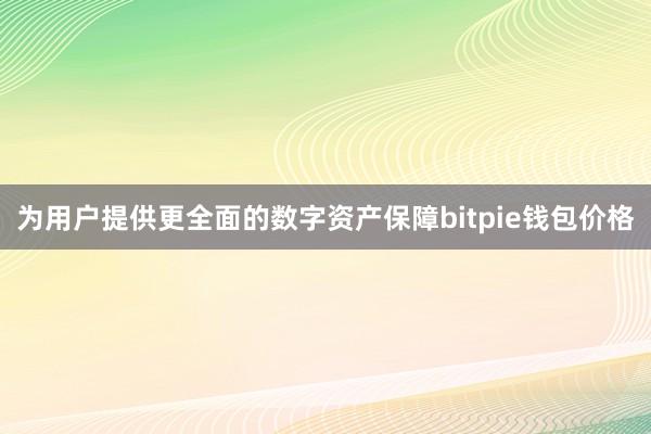 为用户提供更全面的数字资产保障bitpie钱包价格