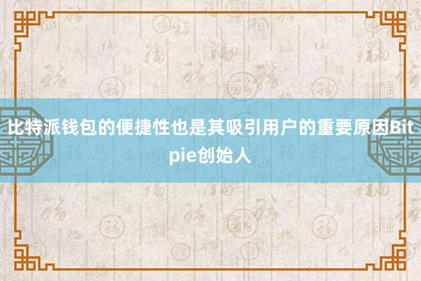 比特派钱包的便捷性也是其吸引用户的重要原因Bitpie创始人