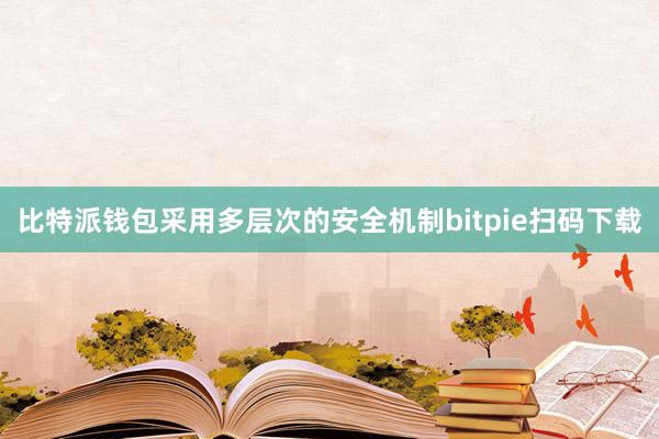 比特派钱包采用多层次的安全机制bitpie扫码下载