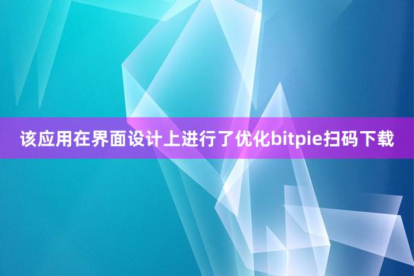 该应用在界面设计上进行了优化bitpie扫码下载