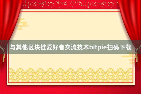 与其他区块链爱好者交流技术bitpie扫码下载