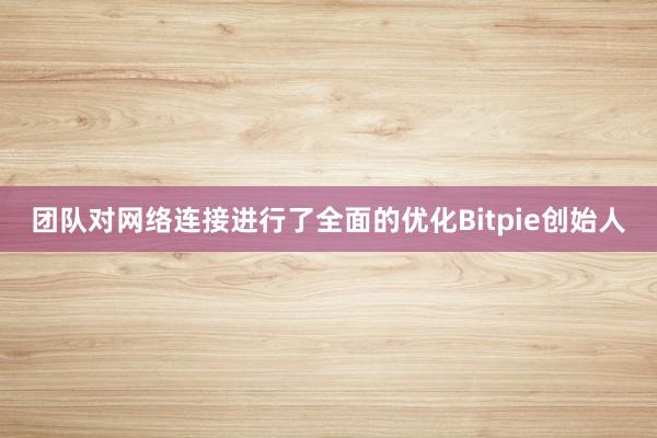 团队对网络连接进行了全面的优化Bitpie创始人