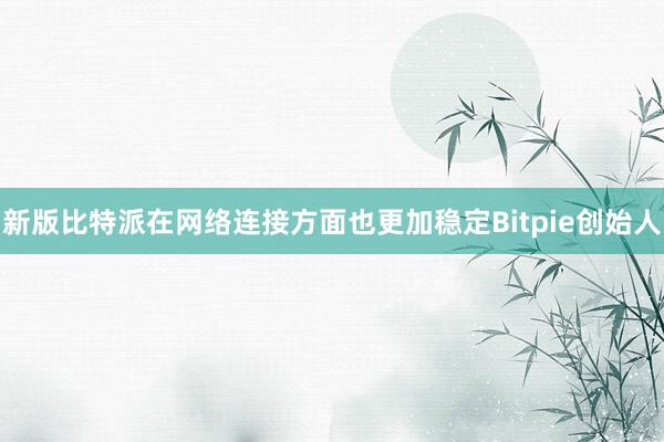 新版比特派在网络连接方面也更加稳定Bitpie创始人