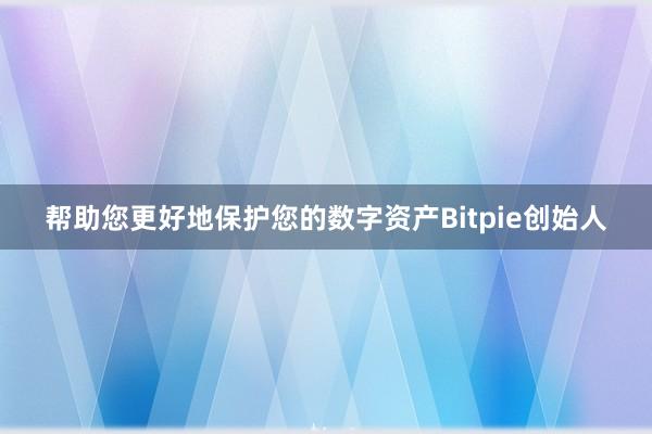 帮助您更好地保护您的数字资产Bitpie创始人