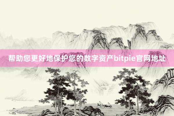 帮助您更好地保护您的数字资产bitpie官网地址