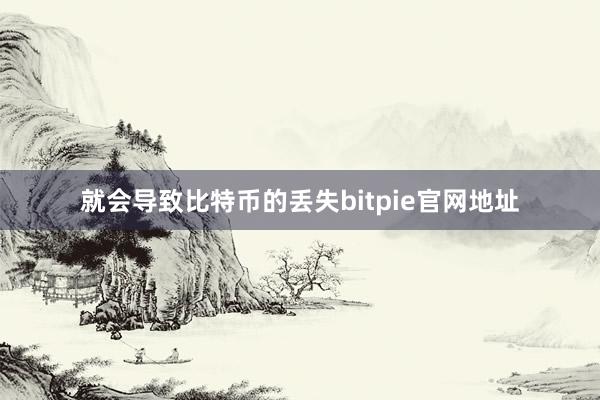 就会导致比特币的丢失bitpie官网地址